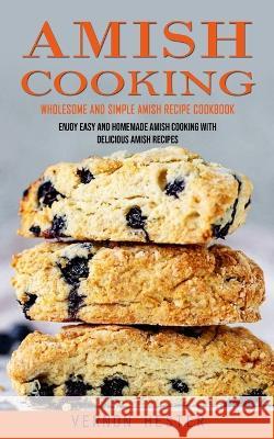 Amish Cooking: Wholesome and Simple Amish Recipe Cookbook (Enjoy Easy and Homemade Amish Cooking With Delicious Amish Recipes) Vernon Hester 9781738858071 Bella Frost - książka
