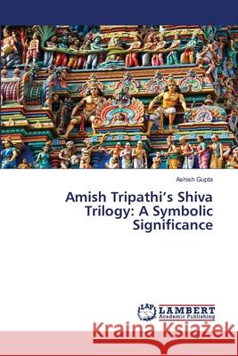 Amish Tripathi's Shiva Trilogy: A Symbolic Significance Gupta, Ashish 9786207999033 LAP Lambert Academic Publishing - książka