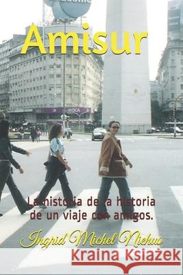 Amisur: La historia de la historia de un viaje con amigos. Michel Niehus, Ingrid 9781535578271 Createspace Independent Publishing Platform - książka