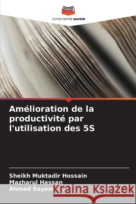 Am?lioration de la productivit? par l'utilisation des 5S Sheikh Muktadir Hossain Mazharul Hassan Ahmed Sayem 9786203891638 Editions Notre Savoir - książka