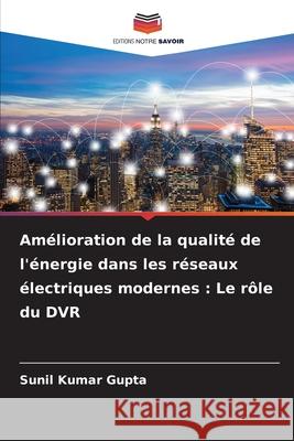 Amélioration de la qualité de l'énergie dans les réseaux électriques modernes : Le rôle du DVR Gupta, Sunil Kumar 9786208881016 Editions Notre Savoir - książka