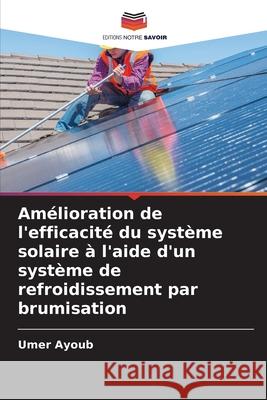 Amélioration de l'efficacité du système solaire à l'aide d'un système de refroidissement par brumisation Ayoub, Umer 9786208657611 Editions Notre Savoir - książka