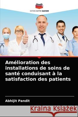 Amélioration des installations de soins de santé conduisant à la satisfaction des patients Abhijit Pandit 9786204065601 Editions Notre Savoir - książka