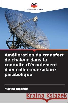 Amélioration du transfert de chaleur dans la conduite d'écoulement d'un collecteur solaire parabolique Ibrahim, Marwa 9786209305153 Editions Notre Savoir - książka