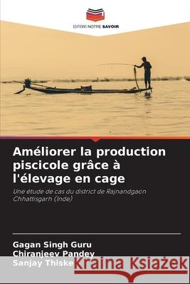 Améliorer la production piscicole grâce à l'élevage en cage Singh Guru, Gagan, Pandey, Chiranjeev, Thiske, Sanjay 9786203902846 Editions Notre Savoir - książka