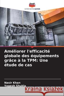 Améliorer l'efficacité globale des équipements grâce à la TPM: Une étude de cas Khan, Nasir, Shukla, Yogesh 9786202436878 Editions Notre Savoir - książka
