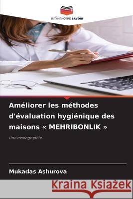 Am?liorer les m?thodes d'?valuation hygi?nique des maisons MEHRIBONLIK Mukadas Ashurova 9786207860272 Editions Notre Savoir - książka
