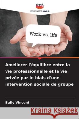 Am?liorer l'?quilibre entre la vie professionnelle et la vie priv?e par le biais d'une intervention sociale de groupe Baily Vincent 9786139720149 Editions Notre Savoir - książka