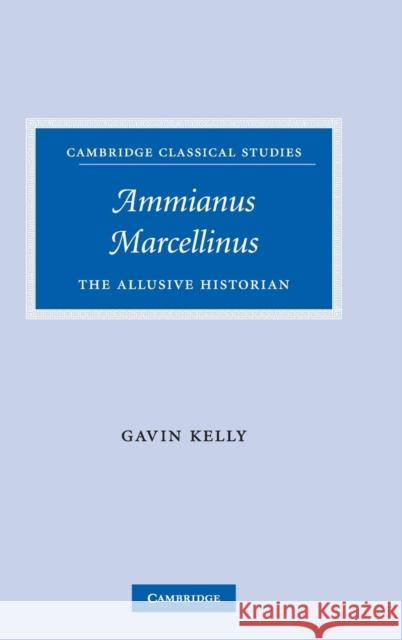 Ammianus Marcellinus: The Allusive Historian Kelly, Gavin 9780521842990 Cambridge University Press - książka