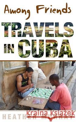 Among Friends: Travels in Cuba Heather Murray 9783033057661 Heather Murray - książka
