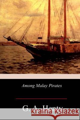 Among Malay Pirates G. a. Henty 9781978368767 Createspace Independent Publishing Platform - książka