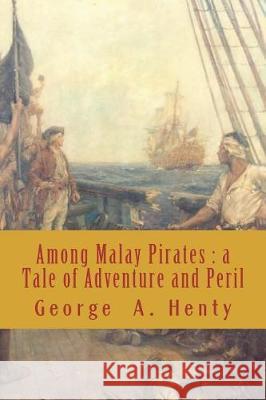 Among Malay Pirates: a Tale of Adventure and Peril Henty, George Alfred 9781724218230 Createspace Independent Publishing Platform - książka