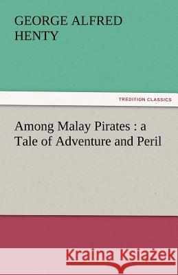 Among Malay Pirates: A Tale of Adventure and Peril Henty, George Alfred 9783842429833 tredition GmbH - książka