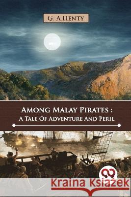 Among Malay Pirates: A Tale Of Adventure And Peril G. a. Henty 9789357482394 Double 9 Booksllp - książka