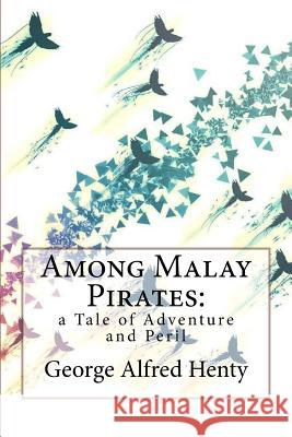 Among Malay Pirates: a Tale of Adventure and Peril George Alfred Henty Benitez, Paula 9781545287811 Createspace Independent Publishing Platform - książka