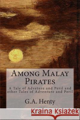 Among Malay Pirates: A Tale of Adveture and Peril and other Tales of Adventure and Peril Henty, G. a. 9781503146389 Createspace - książka