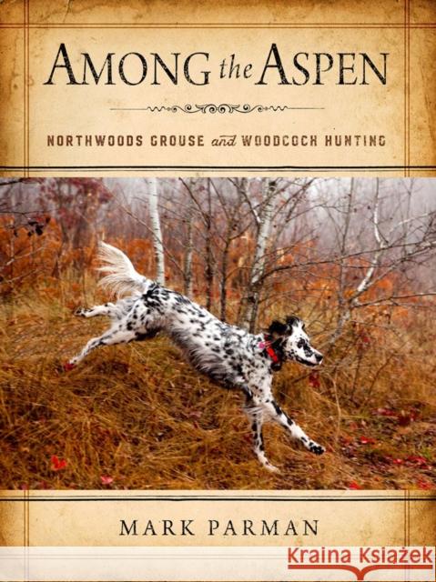 Among the Aspen: Northwoods Grouse and Woodcock Hunting Mark Parman 9780299317508 University of Wisconsin Press - książka