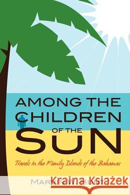 Among the Children of the Sun: Travels In the Family Islands of the Bahamas Hunt, Marvin W. 9781480085497 Createspace - książka