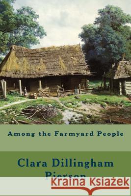 Among the Farmyard People Clara Dillingham Pierson 9781514663790 Createspace Independent Publishing Platform - książka