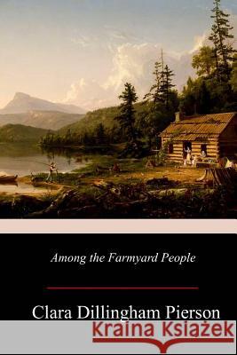 Among the Farmyard People Clara Dillingham Pierson 9781979366366 Createspace Independent Publishing Platform - książka