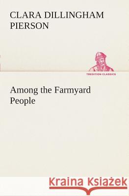 Among the Farmyard People Clara Dillingham Pierson 9783849507541 Tredition Classics - książka