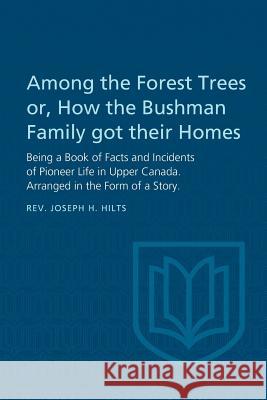 Among the Forest Trees or, A Book of Facts and Incidents of Pioneer Life in Upper Canada: Arranged in the Form of a Story Hilts, Joseph H. 9781487591649 University of Toronto Press, Scholarly Publis - książka