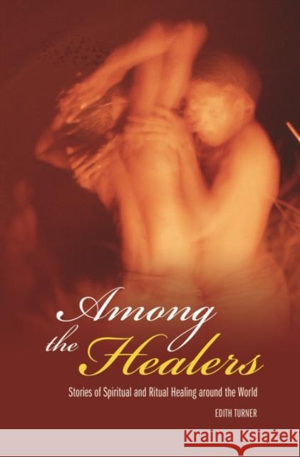 Among the Healers: Stories of Spiritual and Ritual Healing Around the World Turner, Edith 9780275987299 Praeger Publishers - książka
