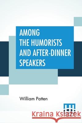 Among The Humorists And After-Dinner Speakers: A New Collection Of Humorous Stories And Anecdotes Selected And Arranged By William Patten William Patten 9789354200168 Lector House - książka
