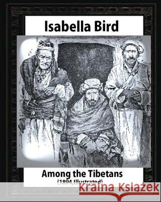 Among the Tibetans (1894), by Isabella Bird (Illustrated) Isabella Bird 9781530882403 Createspace Independent Publishing Platform - książka