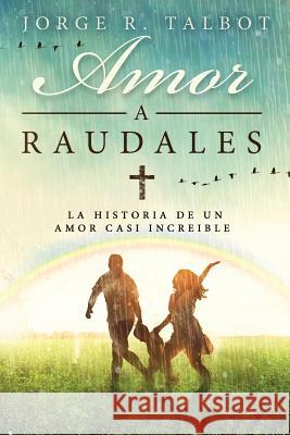 Amor a Raudales: La historia de un amor poco comprendido y no correspondido Jorge R. Talbo 9781522889144 Createspace Independent Publishing Platform - książka