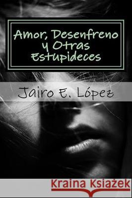 Amor, Desenfreno y Otras Estupideces López, Jairo E. 9781974535156 Createspace Independent Publishing Platform - książka