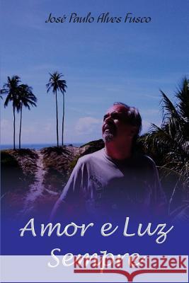 Amor e luz sempre Alves Fusco, Jose Paulo 9781537781013 Createspace Independent Publishing Platform - książka