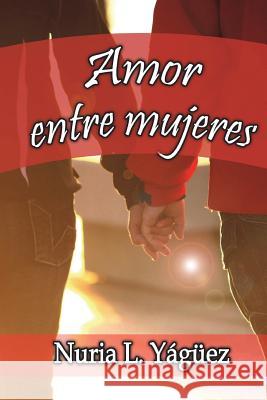 Amor Entre Mujeres: NADA de Amor Entre Costuras, NADA de Amor Entre Jefes, Aqui Encontraras Amor de Mujeres Que Aman a Mujeres. Nuria Lopez Yaguez 9781721883882 Createspace Independent Publishing Platform - książka