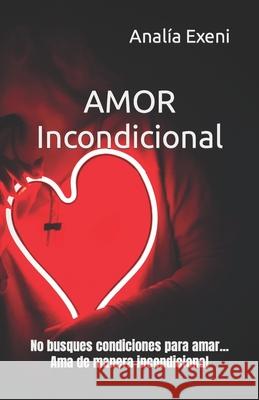 AMOR Incondicional: No busques condiciones para amar... Ama de manera incondicional Analía Exeni, Analía Exeni 9781793226549 Independently Published - książka