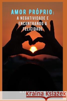 Amor Próprio: Superando A Negatividade E Encontrando A Felicidade Mark Nelson 9798845678737 Independently Published - książka