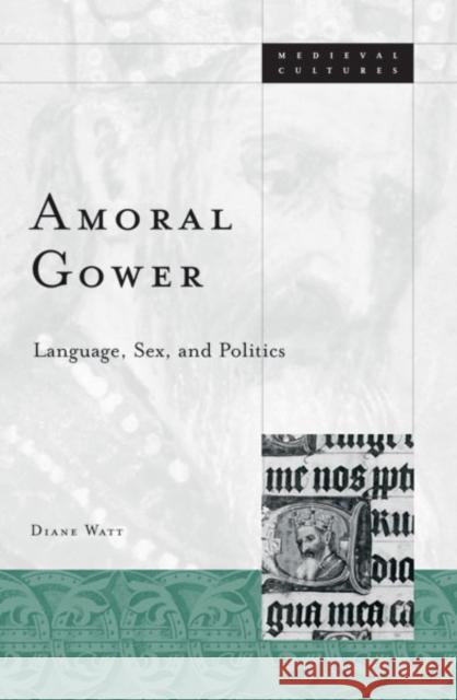 Amoral Gower : Language, Sex, and Politics Diane Watt 9780816640270 University of Minnesota Press - książka