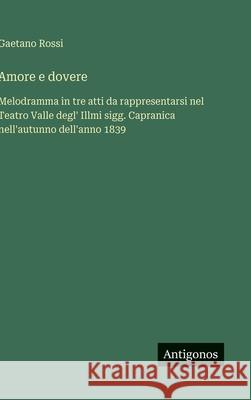 Amore e dovere: Melodramma in tre atti da rappresentarsi nel Teatro Valle degl' Illmi sigg. Capranica nell'autunno dell'anno 1839 Gaetano Rossi 9783388037332 Antigonos Verlag - książka