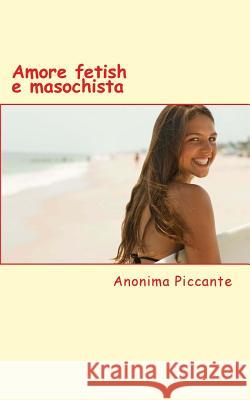 Amore Fetish E Masochista: Racconti Erotici Anonima Piccante 9781495220739 Createspace - książka