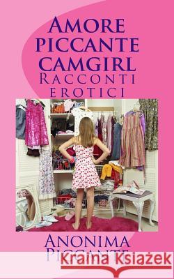 Amore piccante camgirl: Racconti erotici Piccante, Anonima 9781495209277 Createspace - książka