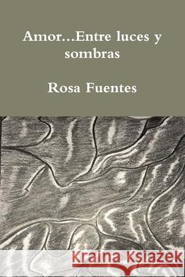 Amor...Entre luces y sombras Rosa Fuentes 9780359182077 Lulu.com - książka
