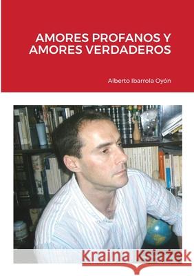 Amores Profanos Y Amores Verdaderos Alberto Ibarrola Oyón 9781008910508 Lulu.com - książka