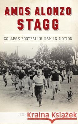 Amos Alonzo Stagg: College Football's Man in Motion Jennifer Taylor Hall Jerry Markbreit 9781540241467 History Press Library Editions - książka