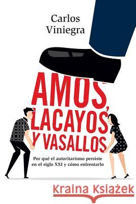 Amos, lacayos y vasallos: Por que el autoritarismo persiste en el siglo XXI y como enfrentarlo Viniegra, Carlos 9781725029620 Createspace Independent Publishing Platform - książka