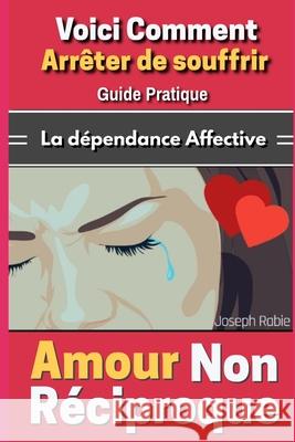 Amour Non Réciproque: Voici comment arrêter de souffrir - Guide Pratique Joseph Rabie 9781070202259 Independently Published - książka