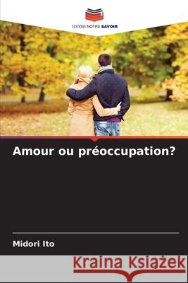 Amour ou préoccupation? Ito, Midori 9786202361958 Editions Notre Savoir - książka