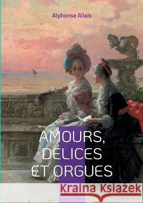 Amours, délices et orgues Alphonse Allais 9782322455904 Books on Demand - książka