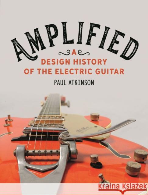 Amplified: A Design History of the Electric Guitar Paul Atkinson 9781789142747 Reaktion Books - książka