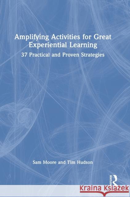 Amplifying Activities for Great Experiential Learning: 37 Practical and Proven Strategies Sam Moore Tim Hudson 9781032117393 Routledge - książka