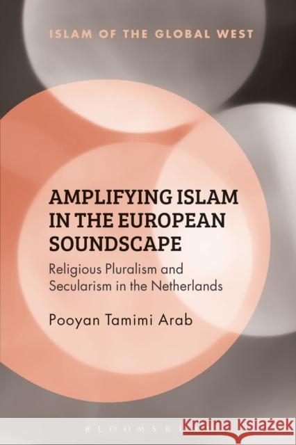 Amplifying Islam in the European Soundscape: Religious Pluralism and Secularism in the Netherlands Pooyan Tamimi Arab Frank Peter Kambiz GhaneaBassiri 9781350081185 Bloomsbury Academic - książka