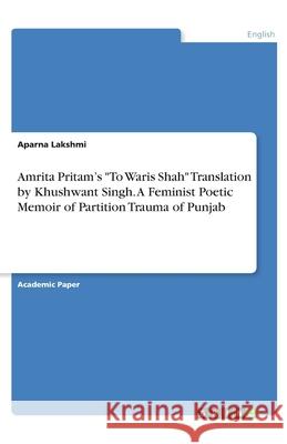 Amrita Pritam's To Waris Shah Translation by Khushwant Singh. A Feminist Poetic Memoir of Partition Trauma of Punjab Lakshmi, Aparna 9783346262813 Grin Verlag - książka